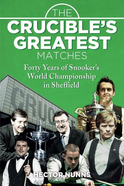 The Crucible's Greatest Matches: Forty Years of Snooker's World Championship in Sheffield by Nunns, Hector