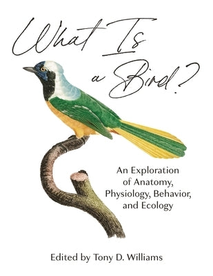 What Is a Bird?: An Exploration of Anatomy, Physiology, Behavior, and Ecology by Williams, Tony D.