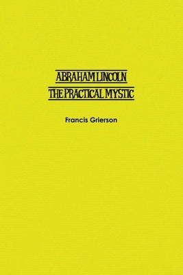 Abraham Lincoln: The Practical Mystic by Grierson, Francis