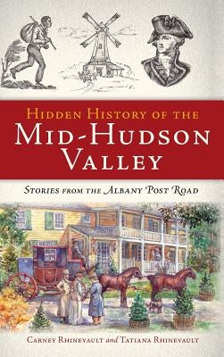 Hidden History of the Mid-Hudson Valley: Stories from the Albany Post Road by Rhinevault, Carney