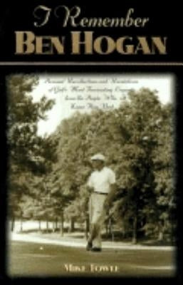 I Remember Ben Hogan: Personal Recollections and Revelations of Golf's Most Fascinating Legend from the People Who Knew Him Best by Towle, Mike