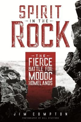 Spirit in the Rock: The Fierce Battle for Modoc Homelands by Compton, Jim