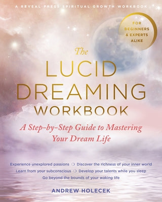 The Lucid Dreaming Workbook: A Step-By-Step Guide to Mastering Your Dream Life by Holecek, Andrew
