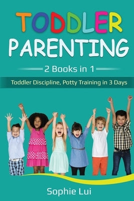 Toddler Parenting: 2 Books in 1 - Toddler Discipline, Potty Training in 3 Days by Lui, Sophie