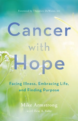 Cancer with Hope: Facing Illness, Embracing Life, and Finding Purpose by Armstrong, C. Michael