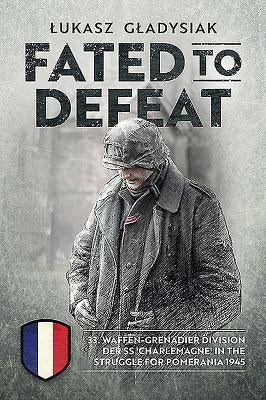 Fated to Defeat: 33. Waffen-Grenadier Division Der SS 'charlemagne' in the Struggle for Pomerania 1945 by Gladysiak, Lukasz