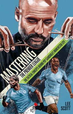 Mastering the Premier League: The Tactical Concepts Behind Pep Guardiola's Manchester City by Scott, Lee