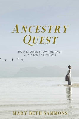 Ancestry Quest: How Stories of the Past Can Heal the Future by Sammons, Mary Beth