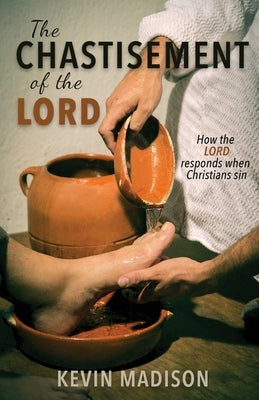 The Chastisement of the Lord: How the Lord Responds When Christians Sin by Madison, Kevin