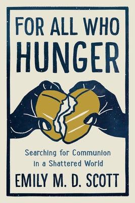 For All Who Hunger: Searching for Communion in a Shattered World by Scott, Emily M. D.