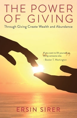 The Power of Giving: Through Giving Create Wealth and Abundance by Sirer, Ersin