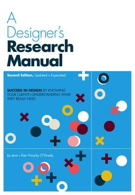 A Designer's Research Manual, 2nd Edition, Updated and Expanded: Succeed in Design by Knowing Your Clients and Understanding What They Really Need by Visocky O'Grady, Jenn