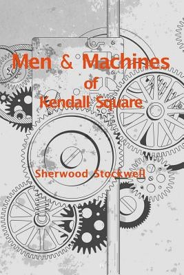 Men and Machines of Kendall Square by Stockwell, Sherwood