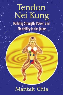 Tendon Nei Kung: Building Strength, Power, and Flexibility in the Joints by Chia, Mantak