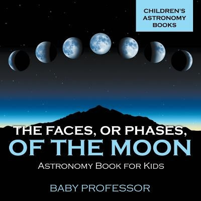 The Faces, or Phases, of the Moon - Astronomy Book for Kids - Children's Astronomy Books by Baby Professor