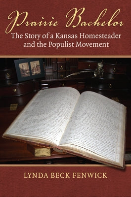 Prairie Bachelor: The Story of a Kansas Homesteader and the Populist Movement by Fenwick, Lynda Beck