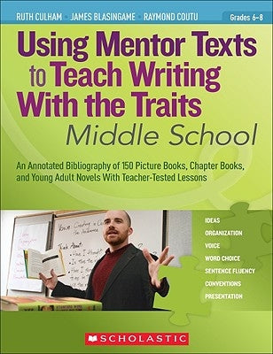Using Mentor Texts to Teach Writing with the Traits: Middle School by Culham, Ruth