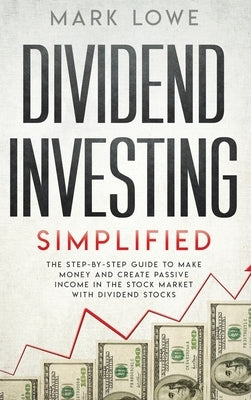 Dividend Investing: Simplified - The Step-by-Step Guide to Make Money and Create Passive Income in the Stock Market with Dividend Stocks ( by Lowe, Mark