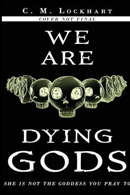 We Are Dying Gods by Lockhart, C. M.