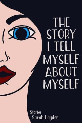 The Story I Tell Myself about Myself by Layden, Sarah