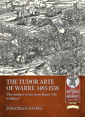 The Tudor Arte of Warre 1485-1558: The Conduct of War from Henry VII to Mary I by Davies, Jonathan