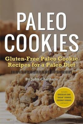 Paleo Cookies: Gluten-Free Paleo Cookie Recipes for a Paleo Diet by Chatham, John