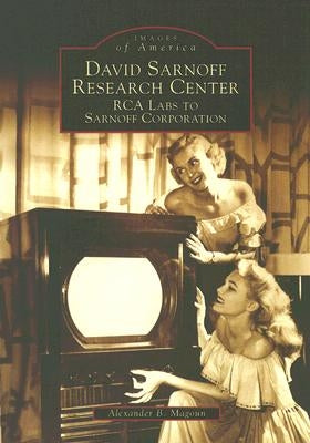 David Sarnoff Research Center: RCA Labs to Sarnoff Corporation by Magoun, Alexander B.