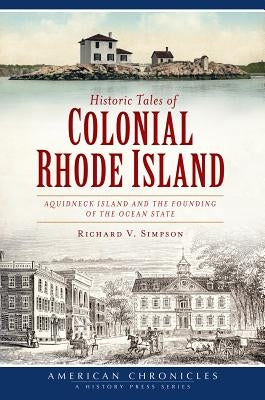 Historic Tales of Colonial Rhode Island: Aquidneck Island and the Founding of the Ocean State by Simpson, Richard V.