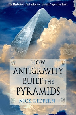 How Antigravity Built the Pyramids: The Mysterious Technology of Ancient Superstructures by Redfern, Nick