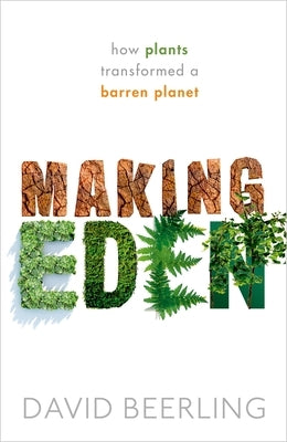Making Eden: How Plants Transformed a Barren Planet by Beerling, David