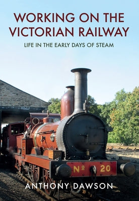 Working on the Victorian Railway: Life in the Early Days of Steam by Dawson, Anthony