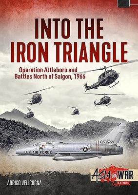 Into the Iron Triangle: Operation Attleboro and Battles North of Saigon, 1966 by Velicogna, Arrigo