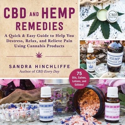 CBD and Hemp Remedies: A Quick & Easy Guide to Help You Destress, Relax, and Relieve Pain Using Cannabis Products by Hinchliffe, Sandra