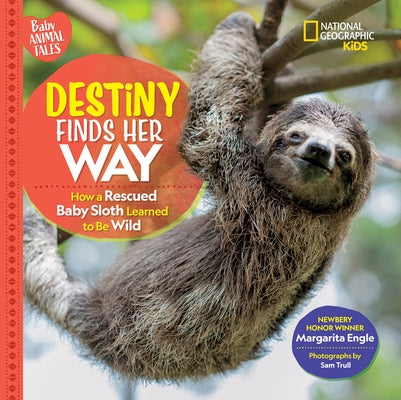 Destiny Finds Her Way: How a Rescued Baby Sloth Learned to Be Wild by Engle, Margarita