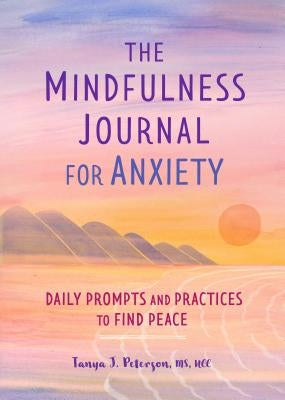 The Mindfulness Journal for Anxiety: Daily Prompts and Practices to Find Peace by Peterson, Tanya J., MS Ncc