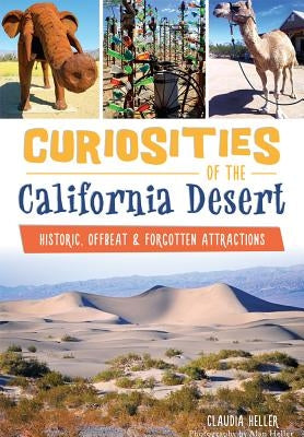 Curiosities of the California Desert: Historic, Offbeat & Forgotten Attractions by Heller, Claudia