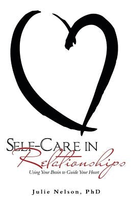 Self-Care in Relationships: Using Your Brain to Guide Your Heart by Nelson, Julie