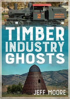 Timber Industry Ghosts by Moore, Jeff