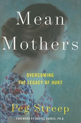 Mean Mothers: Overcoming the Legacy of Hurt by Streep, Peg
