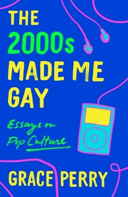 The 2000s Made Me Gay: Essays on Pop Culture by Perry, Grace