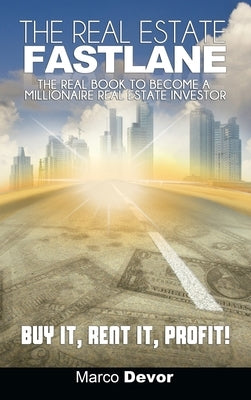 The Real Estate Fastlane: The Real Book to Become a Millionaire Real Estate Investor. Buy It, Rent It, Profit! by Devor, Marco