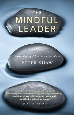 The Mindful Leader: Embodying Christian Wisdom by Shaw, Peter