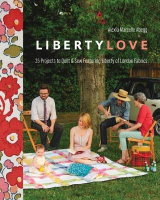 Liberty Love-Print-On-Demand-Edition: 25 Projects to Quilt & Sew Featuring Liberty of London Fabrics [with Pattern(s)] [With Pattern(s)] by Abegg, Alexia Marcelie