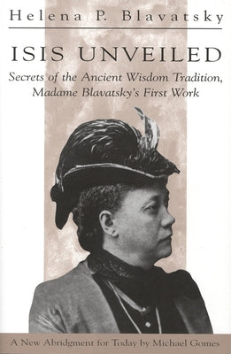 Isis Unveiled: Secrets of the Ancient Wisdom Tradition, Madame Blavatsky's First Work by Blavatsky, H. P.