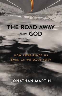 The Road Away from God: How Love Finds Us Even as We Walk Away by Martin, Jonathan
