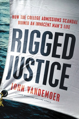 Rigged Justice: How the College Admissions Scandal Ruined an Innocent Man's Life by Vandemoer, John