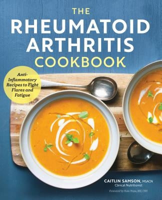 The Rheumatoid Arthritis Cookbook: Anti-Inflammatory Recipes to Fight Flares and Fatigue by Samson, Caitlin