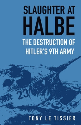 Slaughter at Halbe: The Destruction of Hitler's 9th Army by Tissier, Tony Le
