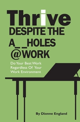 Thrive Despite The A_ _Holes @ Work: Do Your Best Work Regardless of Your Work Environment by England, Dionne