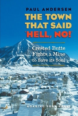 The Town that Said 'Hell, No!': Crested Butte Fights a Mine to Save its Soul by Andersen, Paul